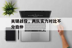 直播平台-关键战役，两队实力对比不分伯仲
